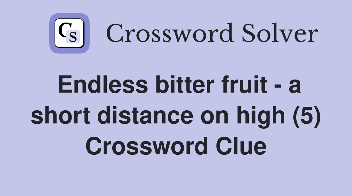 Endless bitter fruit a short distance on high (5) Crossword Clue Answers Crossword Solver